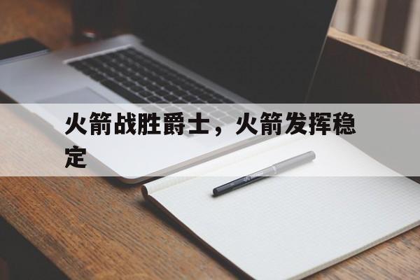 开云平台-火箭战胜爵士，火箭发挥稳定
